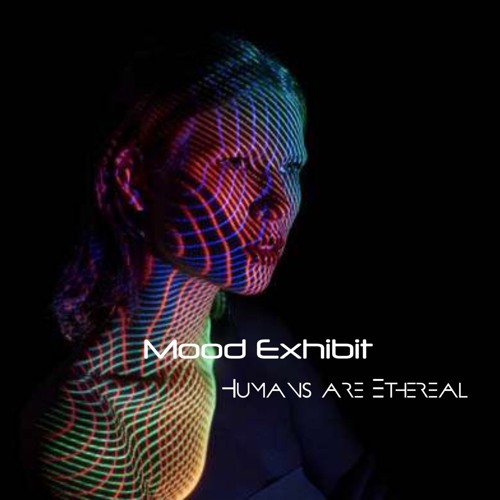 Mood Exhibit- Humans are Ethereal