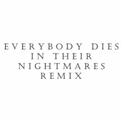e v e r y b o d y    d i e s   i n   t h e i r   n i g h t m a r e s   r e m i x