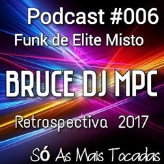 PODCAST BRUCE DJ MPC FUNK DE ELITE SÓ AS MAIS TOCADAS DE 2017 FUNK (LIGHT)