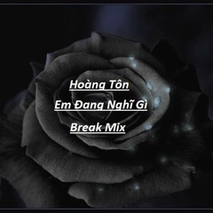 Em Đang Nghĩ Gì - Hoàng Tôn ( Break Mix )