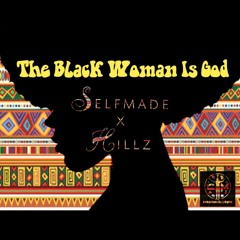 Selfmade x Hillz - The Black Woman Is God