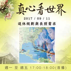 真心看世界 20170911【退休規劃與長照需求】《天威人渺 敬而謙行》