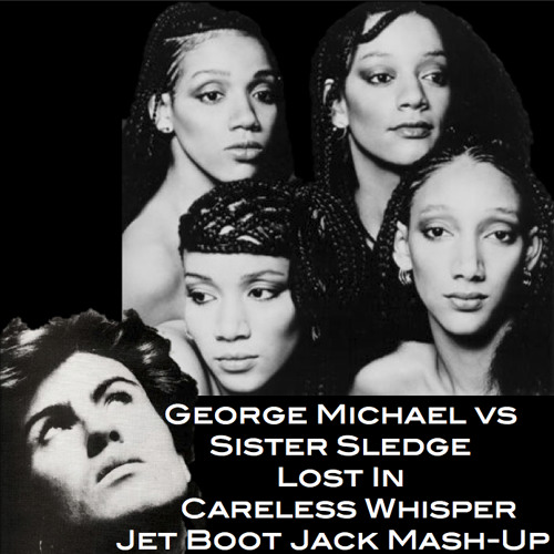 George Michael & Sister Sledge - Lost In Careless Whisper (Jet Boot Jack MashUp) DOWNLOAD!
