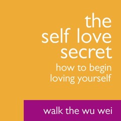 The Self Love Secret: How to Begin Loving Yourself - Walk The Wu Wei #025