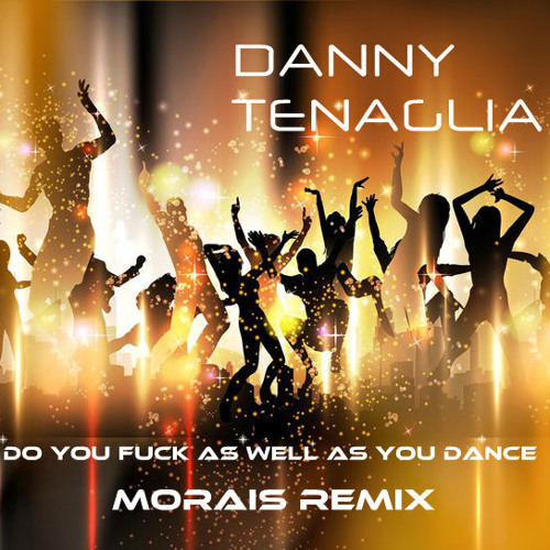 DANNY TENAGLIA - DO YOU FUCK AS WELL AS YOU DANCE - MORAIS MIX
