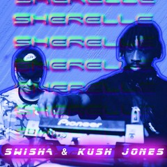 SHERELLE PRESENTS:  KUSH JONES AND SWISHA