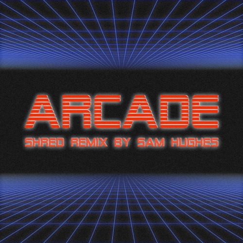 Arcade (Shred Remix By Sam Hughes)