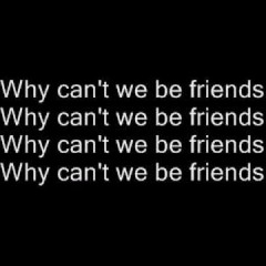 Why Can't We Be Friends?