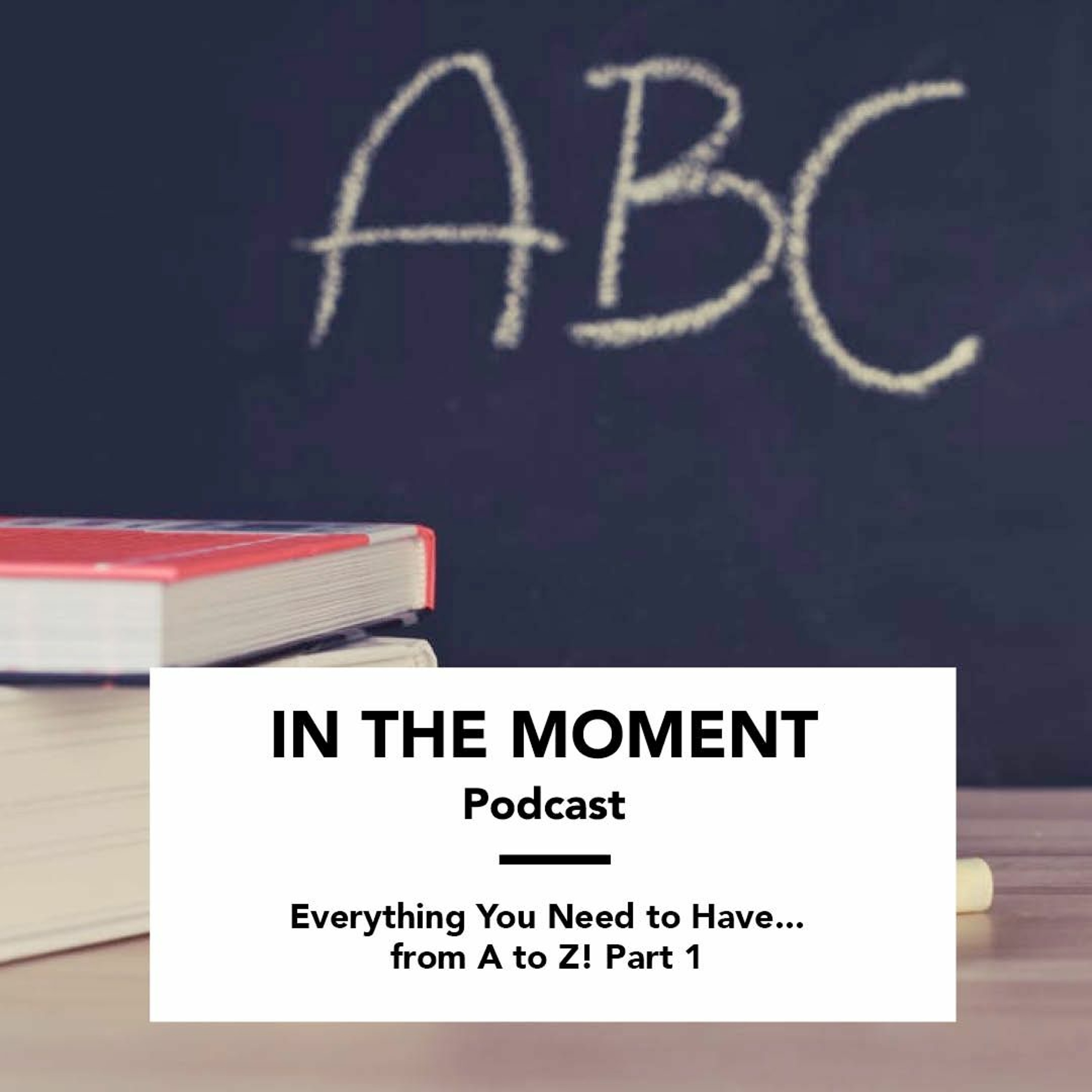 Everything You Need to Have... from A to Z! Part 1