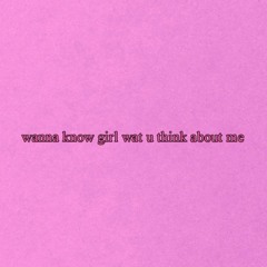 Wana know girl what u think aboutme (8/29/16)
