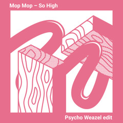 Mop Mop - So High (Psycho Weazel Edit)