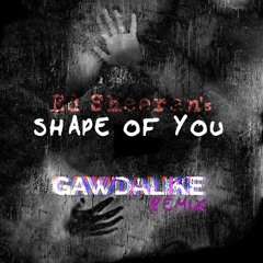 Ed Sheeran's Shape Of You (GAWDALIKE Remix)