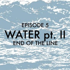 EPISODE 5: Water pt. 2