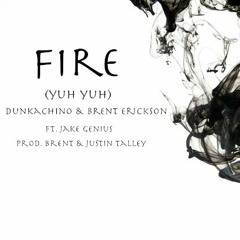 "Fire (Yuh Yuh)" Dunkachino & Brent Erickson ft. Jake Genius (Prod. Brent & Justin Talley)