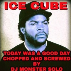ICE CUBE TODAY WAS A GOOD DAY CHOPPED AND SCREWED BY ME DJ MONSTER SOLO