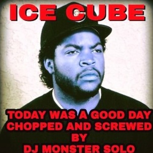 ICE CUBE TODAY WAS A GOOD DAY CHOPPED AND SCREWED BY ME DJ MONSTER SOLO