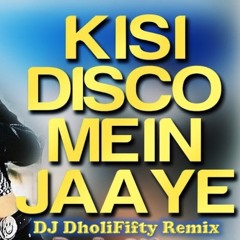 Kisi Disco Mein Jaaye - DJ DholiFifty Remix