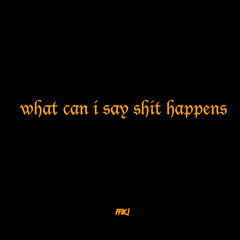 What Can I Say Shit Happens