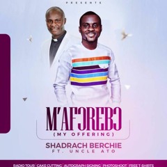 Shadrach Berchie Ft. Uncle Ato - M'afᴐrebᴐ (My Offering)