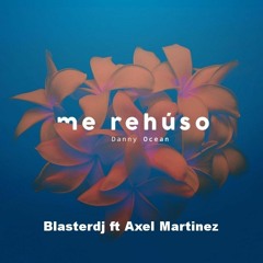 ME REHUSO - DANNY OCEAN - BLASTER DJ FT AXEL MARTINEZ -