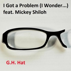 I Got a Problem (I Wonder...) [feat. Mickey Shiloh] - G.H. Hat