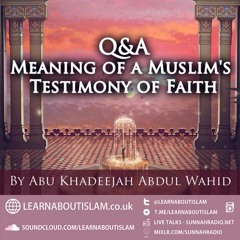 The Meaning of a Muslims Testimony of Faith - Q&A with Abu Khadeejah - Part 3 | Manchester