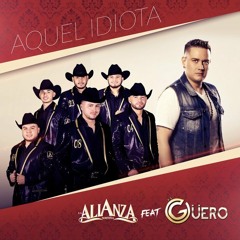 La Alianza Norteña - Aquél Idiota Feat. El Guero ♪ 2017