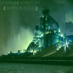 Downlink - Factory (Drippy Bootleg) (clip)