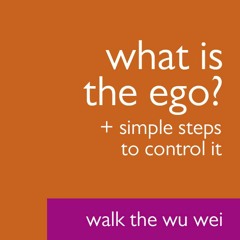 What is the Ego? + Simple Steps to Control the Ego - Walk the Wu Wei #026