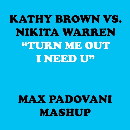 KATHY BROWN VS. NIKITA WARREN - TURN ME OUT, I NEED U (MAX PADOVANI MASHUP 2017)