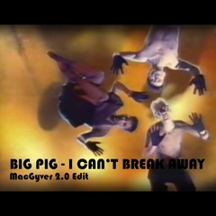 Big Pig - I Can't Break Away (MacGyver 2.0 Edit)
