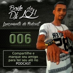 PODCAST 006 EDIÇÃO - [[[ BAILE DO LH ]]] - SO AS MELHORES DO BAILE
