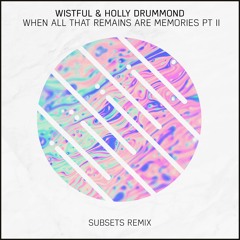 Wistful & Holly Drummond - When All That Remains Are Memories PT II (Subsets Remix)