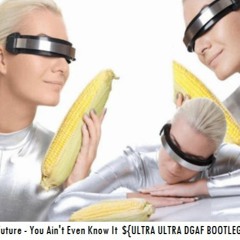 Future - You Ain't Even Know It  ${ULTRA ULTRA DGAF BOOTLEG}$