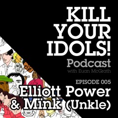 KILL YOUR IDOLS! Podcast 005 - Elliott Power & Mïnk (Unkle)