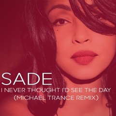 I NEVER THOUGHT I'D SEE THE DAY (MICHAEL TRANCE REMIX)- SADE