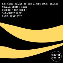 Julius Jetson x Kids Want Techno feat. Born I Music - Ten Gold (Ghetto Ghetto Records)