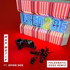 Wax Motif Feat. Jevon Doe - Used 2 Be (Phlegmatic Dogs Remix)