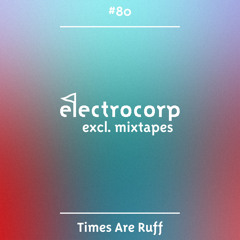 Times Are Ruff - Electrocorp Mixtape #80