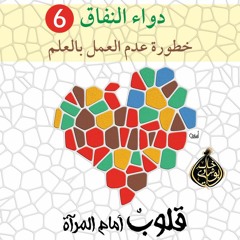 دواء النفاق (6): خطورة عدم العمل بالعلم