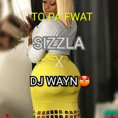 #WAYN X SIZZLA - TO PA FWAT ( FAYA RIDDIM)