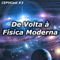 CEPVCast #3 - De Volta para a Física Moderna
