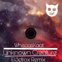 WhiscasKaat - Unknown Creature (El3ctrox Remix)