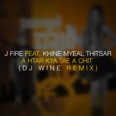 J Fire feat.Khine Myeal Thitsar - A Htar Kya Tae A Chit (DJ Wine Remix)