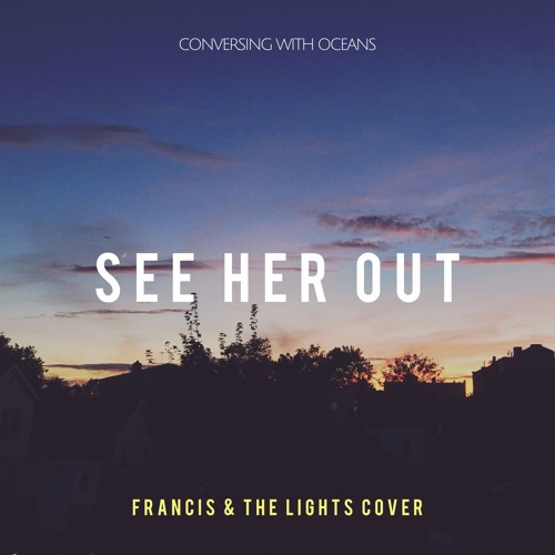 Stream See Her Out (Francis and The Lights Cover) by CONVERSING WITH OCEANS  | Listen online for free on SoundCloud