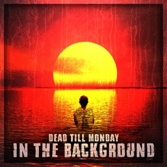 Dead Till Monday - In The Background