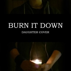 Burn It Down (Daughter Cover)