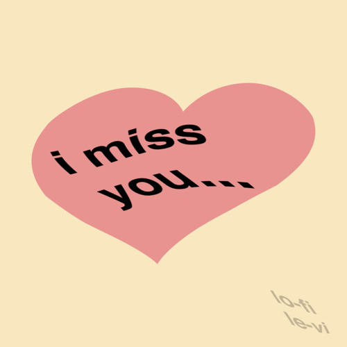 i miss you...