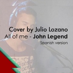 All of me - John Legend (Cover by Julio lozano -  Spanish versión)
