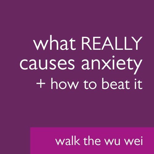 What Really Causes Anxiety and How To Beat It - Walk the Wu Wei #028